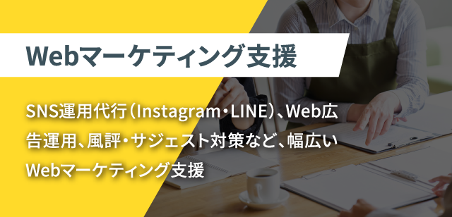 Webマーケティング支援　SNS運用代行（Instagram・LINE）、Web広告運用、風評・サジェスト対策など、幅広いWebマーケティング支援